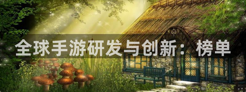 巅峰国际平台：全球手游研发与创新：榜单
