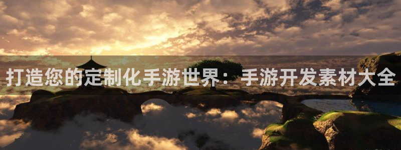 巅峰国际平台：打造您的定制化手游世界：手游开发素材大全