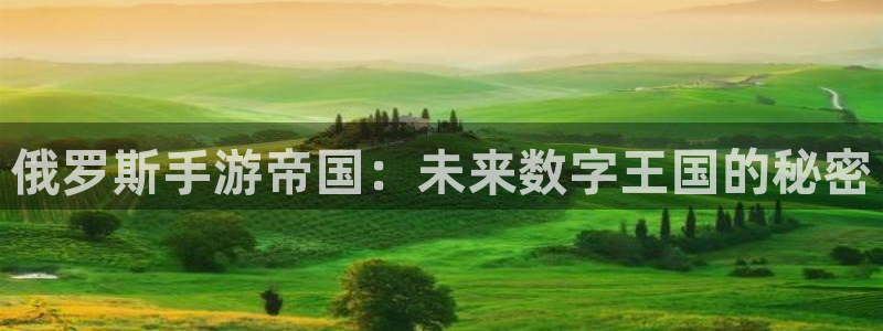 巅峰国际首页：俄罗斯手游帝国：未来数字王国的秘密